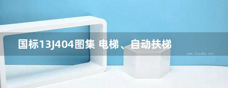 国标13J404图集 电梯、自动扶梯、自动人行道图集